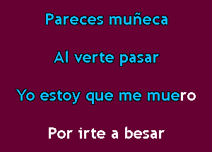 Pareces mufieca

Al verte pasar

Yo estoy que me muero

Por irte a besar