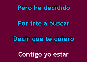 Pero he decidido

Por irte a buscar

Decir que te quiero

Contigo yo estar