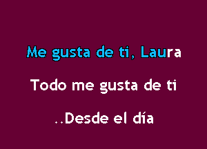 Me gusta de ti, Laura

Todo me gusta de ti

..Desde el dia