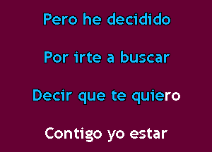 Pero he decidido

Por irte a buscar

Decir que te quiero

Contigo yo estar