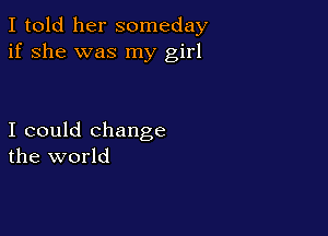 I told her someday
if she was my girl

I could change
the world