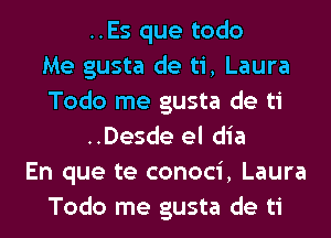 ..Es que todo
Me gusta de ti, Laura
Todo me gusta de ti
..Desde el dia
En que te conoci, Laura
Todo me gusta de ti