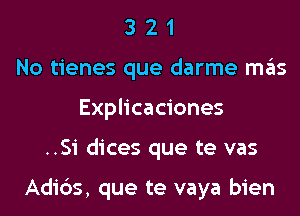 3 2 1
No tienes que darme m6s
Explicaciones

..S1' dices que te vas

Adids, que te vaya bien