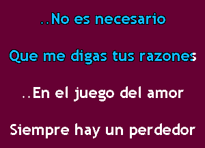 ..No es necesario
Que me digas tus razones
..En el juego del amor

Siempre hay un perdedor