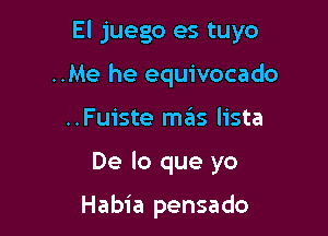 El juego es tuyo

..Me he equivocado
..Fuiste meis lista

De lo que yo

Habia pensado