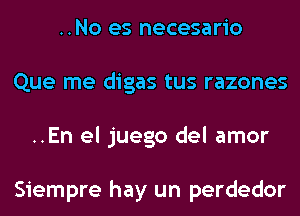 ..No es necesario
Que me digas tus razones
..En el juego del amor

Siempre hay un perdedor