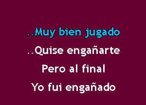 ..Muy bien jugado
..Quise engarWarte

Pero al final

Yo fui engal'iado