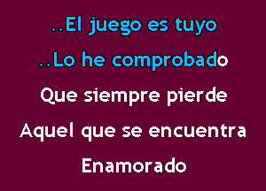 ..El juego es tuyo
..Lo he comprobado
Que siempre pierde

Aquel que se encuentra

Enamorado l