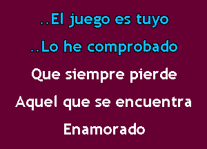 ..El juego es tuyo
..Lo he comprobado
Que siempre pierde

Aquel que se encuentra

Enamorado l