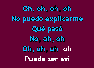 0h,oh,oh,oh
No puedo explicarme
Qw- pasc3

No,oh,oh
Oh,uh,oh,oh
Puedeserasi