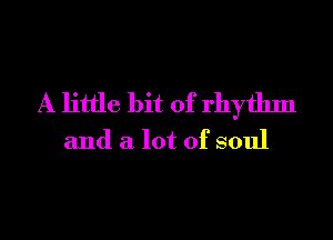 A little bit of rhythm
and a lot of soul