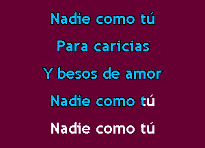 Nadie como tL'J

Para caricias

Y besos de amor

Nadie como tu

Nadie como tL'J