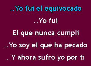 ..Yo fui el equivocado
..Yo fui
El que nunca cumpli

..Yo soy el que ha pecado

..Y ahora sufro yo por ti