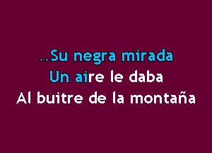 ..Su negra mirada

Un aire le daba
AI buitre de la montaria