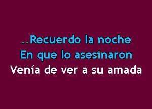 ..Recuerdo la noche

En que lo asesinaron
Venia de ver a su amada