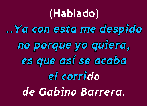 (Hablado)
..Ya con esta me despido
no porque yo quiera,

es que 051' 59 acaba
e! corrfdo
de Gabino Barrera.