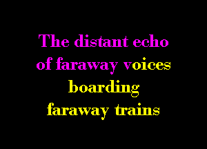 The distant echo
of faraway voices

boarding

faraway trains

g
