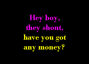 Hey boy,
they Shout,
have you got

any money?
