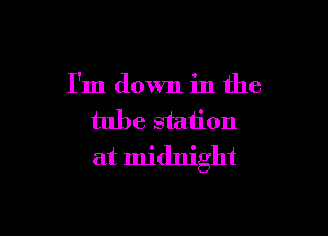I'm down in the

tube station
at midnight