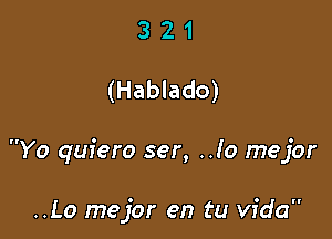 321

(Hablado)

Yo quiero ser, ..!0 mejor

..Lo mejor en tu Vida