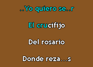 ..Yo quiero se..r

El crucifijo

Del rosario

Donde reza...s