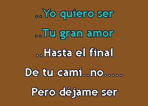 ..Yo quiero ser
..Tu gran amor
..Hasta el final

De tu cami..no .....

Pero dc-szame ser