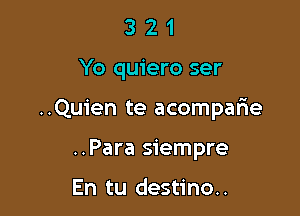 321

Yo quiero ser

..Quien te acomparie

..Para siempre

En tu destino..