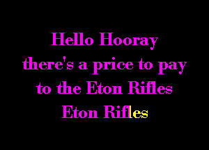 Hello Hooray
there's a price to pay
to the Eton Rifles
Eton Rifles