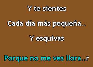 Y te sientes

Cada dia mas pequeria..

Y esquivas

Porque no me ves llora..