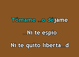 Tdmame ..o daame

..Ni te espio

Ni te quito liberta..d