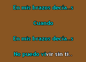 En mis brazos decia..

Cuando

En mis brazos decia..

No puedo vivir sin ti..