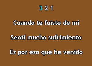 3 2 1
Cuando te fuiste de mi

Senti mucho sufrimiento

Es por eso que he venido