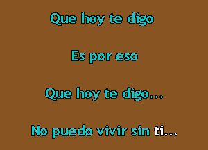 Que hoy te digo

Es por eso

Que hoy te digo...

No puedo vivir sin ti...