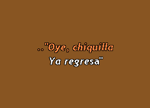 ..Oye, ChiquiHa

Ya regresa
