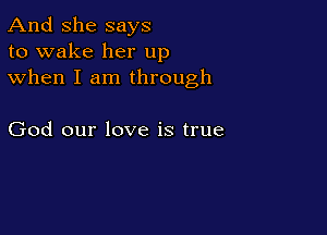 And She says
to wake her up
when I am through

God our love is true