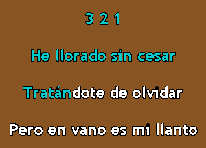 321

He llorado sin cesar

Trataimdote de olvidar

Pero en vano es mi llanto