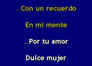 ..Con un recuerdo

En mi mente

..Por tu amor

Dulce mujer