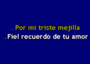 ..Por mi triste mejilla

..Fiel recuerdo de tu amor