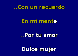 ..Con un recuerdo

En mi mente

..Por tu amor

Dulce mujer