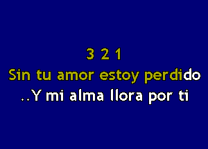 321

Sin tu amor estoy perdido
..Y mi alma llora por ti