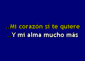 ..Mi corazbn si te quiere

..Y mi alma mucho miis