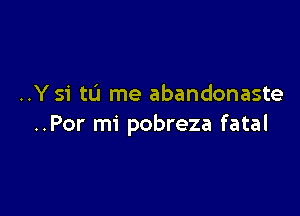 ..Y si tu me abandonaste

..Por mi pobreza fatal