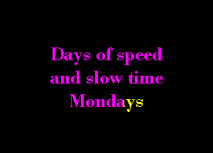 Days of speed

and slow time
Mondays