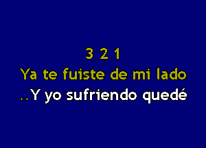 321

Ya te fuiste de mi lado
..Y yo sufriendo quech.