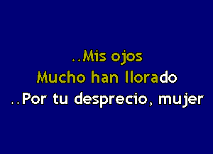 ..Mis ojos

Mucho han llorado
..Por tu desprecio, mujer