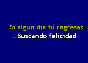 ..Si algllm dia ta regresas

..Buscando felicidad