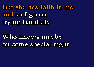 But she has faith in me
and so I go on
trying faithfully

XVho knows maybe
on some special night