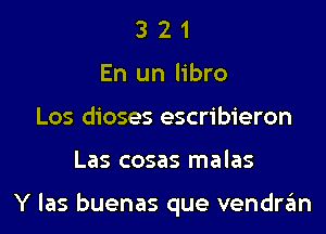 3 2 1
En un libro
Los dioses escribieron

Las cosas malas

Y las buenas que vendran