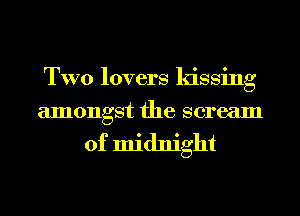 TWO lovers kissing
amongst the scream

of midnight