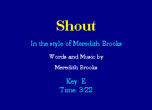 Shout

1n the style of Menednh Brookb

Words and Mumc by
Mcmdith Brooks

Keyz E
Time 322